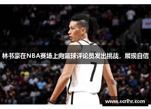 林书豪在NBA赛场上向篮球评论员发出挑战，展现自信